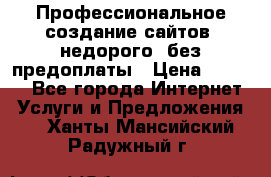 Профессиональное создание сайтов, недорого, без предоплаты › Цена ­ 5 000 - Все города Интернет » Услуги и Предложения   . Ханты-Мансийский,Радужный г.